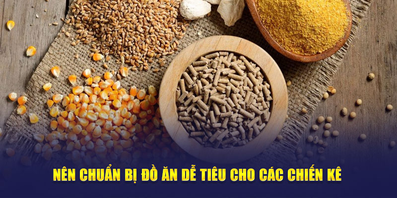 Nên chuẩn bị đồ ăn dễ tiêu cho các chiến kê